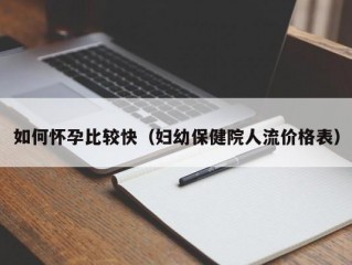 如何怀孕比较快（妇幼保健院人流价格表）