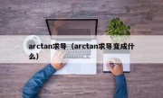 arctan求导（arctan求导变成什么）