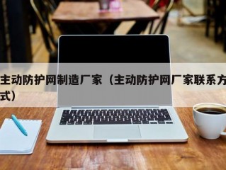 主动防护网制造厂家（主动防护网厂家联系方式）