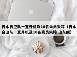 日本自卫队一直升机及10名乘员失踪（日本自卫队一直升机及10名乘员失踪 山东舰）