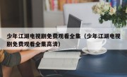 少年江湖电视剧免费观看全集（少年江湖电视剧免费观看全集高清）