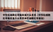 中性粒细胞比率偏高是什么意思（中性粒细胞比率偏高是什么意思淋巴细胞比率偏低）