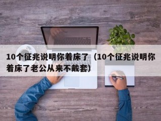 10个征兆说明你着床了（10个征兆说明你着床了老公从来不戴套）