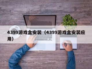 4399游戏盒安装（4399游戏盒安装应用）