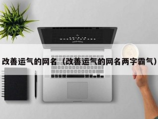 改善运气的网名（改善运气的网名两字霸气）