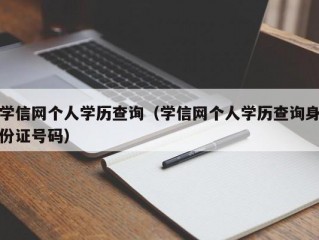 学信网个人学历查询（学信网个人学历查询身份证号码）