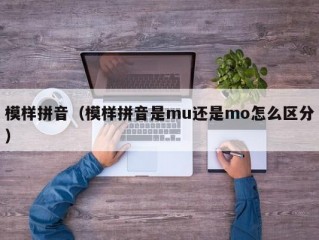 模样拼音（模样拼音是mu还是mo怎么区分）