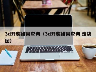 3d开奖结果查询（3d开奖结果查询 走势图）