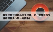 黄金价格今日最新价多少钱一克（黄金价格今日最新价多少钱一克回收）