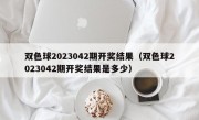 双色球2023042期开奖结果（双色球2023042期开奖结果是多少）