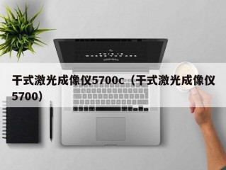 干式激光成像仪5700c（干式激光成像仪5700）