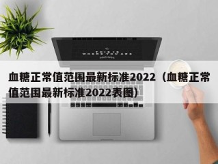 血糖正常值范围最新标准2022（血糖正常值范围最新标准2022表图）