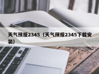 天气预报2345（天气预报2345下载安装）