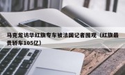 马克龙访华红旗专车被法国记者围观（红旗最贵轿车105亿）