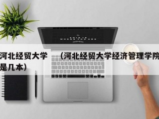 河北经贸大学　（河北经贸大学经济管理学院是几本）