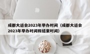 成都大运会2023年举办时间（成都大运会2023年举办时间和结束时间）