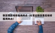 联想售后维修服务网点（石家庄联想售后维修服务网点）