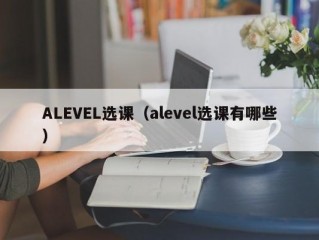 ALEVEL选课（alevel选课有哪些）