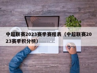 中超联赛2023赛季赛程表（中超联赛2023赛季积分榜）