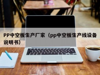 PP中空板生产厂家（pp中空板生产线设备说明书）