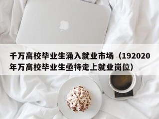 千万高校毕业生涌入就业市场（192020年万高校毕业生亟待走上就业岗位）