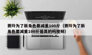 贾玲为了新角色要减重100斤（贾玲为了新角色要减重100斤是真的吗视频）