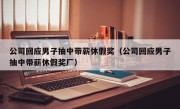 公司回应男子抽中带薪休假奖（公司回应男子抽中带薪休假奖厂）