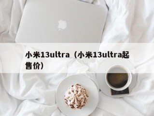 小米13ultra（小米13ultra起售价）