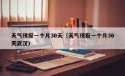 天气预报一个月30天（天气预报一个月30天武汉）