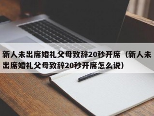 新人未出席婚礼父母致辞20秒开席（新人未出席婚礼父母致辞20秒开席怎么说）