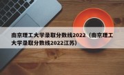 南京理工大学录取分数线2022（南京理工大学录取分数线2022江苏）