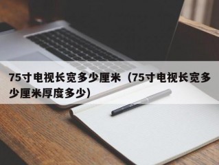 75寸电视长宽多少厘米（75寸电视长宽多少厘米厚度多少）