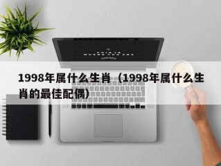 1998年属什么生肖（1998年属什么生肖的最佳配偶）