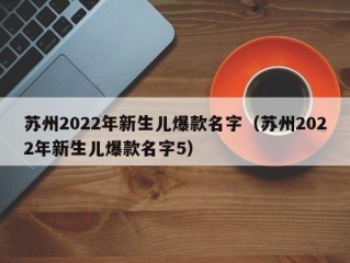 苏州2022年新生儿爆款名字（苏州2022年新生儿爆款名字5）