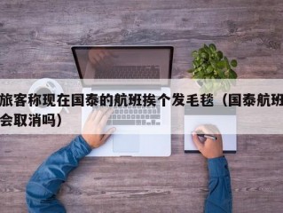 旅客称现在国泰的航班挨个发毛毯（国泰航班会取消吗）