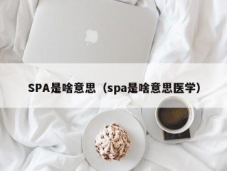 SPA是啥意思（spa是啥意思医学）