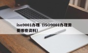 iso9001办理（ISO9001办理需要哪些资料）