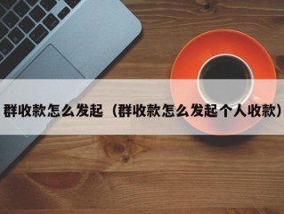 群收款怎么发起（群收款怎么发起个人收款）