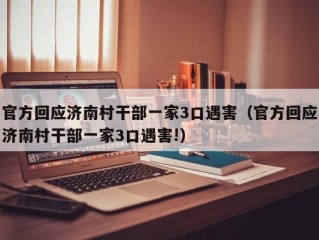 官方回应济南村干部一家3口遇害（官方回应济南村干部一家3口遇害!）