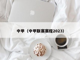 中甲（中甲联赛赛程2023）