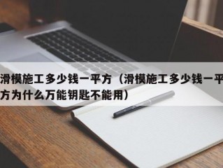 滑模施工多少钱一平方（滑模施工多少钱一平方为什么万能钥匙不能用）