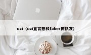 uzi（uzi直言想和faker做队友）