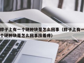 脖子上有一个硬肿块是怎么回事（脖子上有一个硬肿块是怎么回事按着疼）