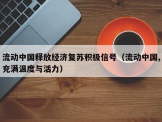 流动中国释放经济复苏积极信号（流动中国,充满温度与活力）