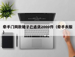 牵手门同款裙子已退货2000件（牵手衣服）