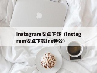 instagram安卓下载（instagram安卓下载ins特效）