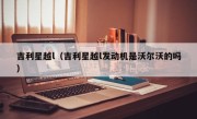 吉利星越l（吉利星越l发动机是沃尔沃的吗）