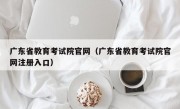 广东省教育考试院官网（广东省教育考试院官网注册入口）