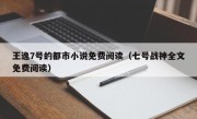 王逸7号的都市小说免费阅读（七号战神全文免费阅读）