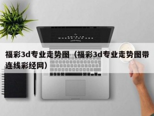 福彩3d专业走势图（福彩3d专业走势图带连线彩经网）